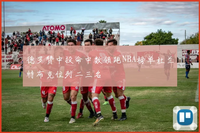 德罗赞中投命中数领跑NBA榜单杜兰特布克位列二三名