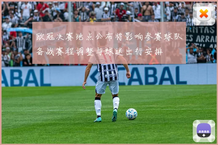 欧冠决赛地点公布将影响参赛球队备战赛程调整与球迷出行安排