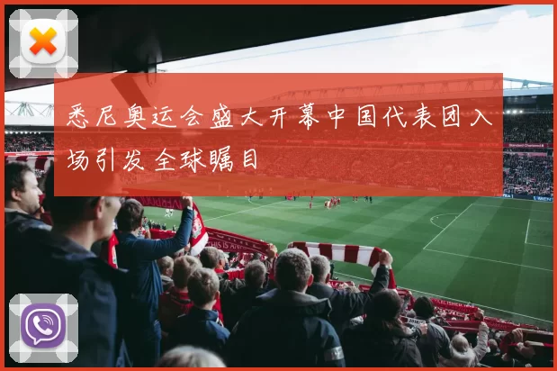 悉尼奥运会盛大开幕中国代表团入场引发全球瞩目