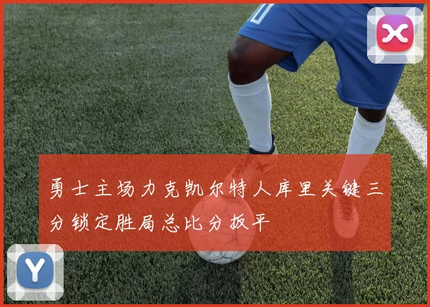 勇士主场力克凯尔特人库里关键三分锁定胜局总比分扳平