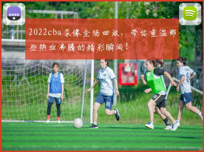 2022cba录像全场回放，带你重温那些热血沸腾的精彩瞬间！
