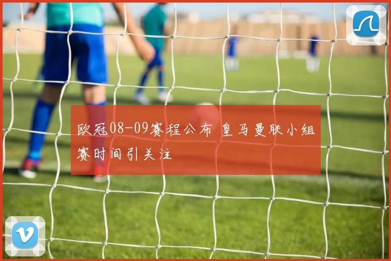 欧冠08-09赛程公布 皇马曼联小组赛时间引关注