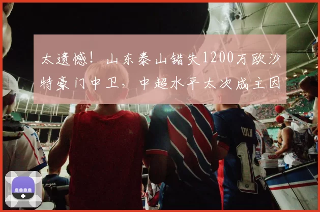 太遗憾！山东泰山错失1200万欧沙特豪门中卫，中超水平太次成主因