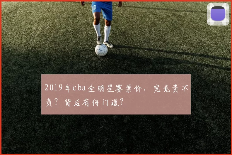 2019年cba全明星赛票价，究竟贵不贵？背后有何门道？