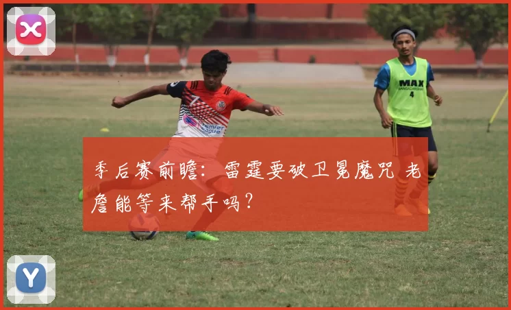 季后赛前瞻：雷霆要破卫冕魔咒 老詹能等来帮手吗？