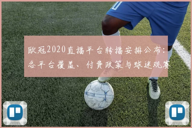 欧冠2020直播平台转播安排公布：各平台覆盖、付费政策与球迷观赛影响解读