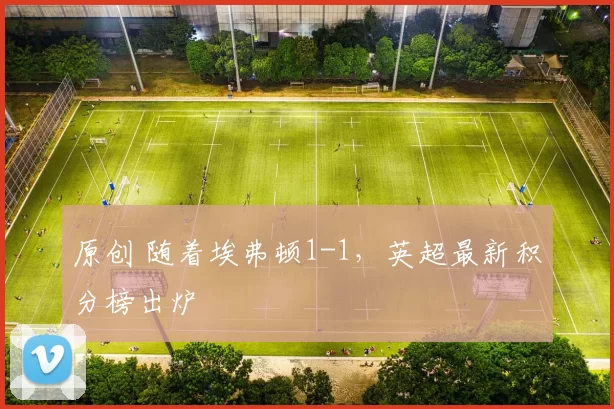 原创 随着埃弗顿1-1，英超最新积分榜出炉