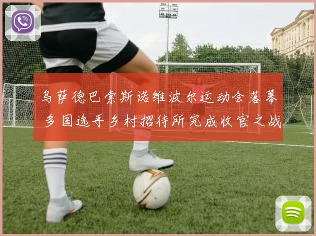 乌萨德巴索斯诺维波尔运动会落幕 多国选手乡村招待所完成收官之战