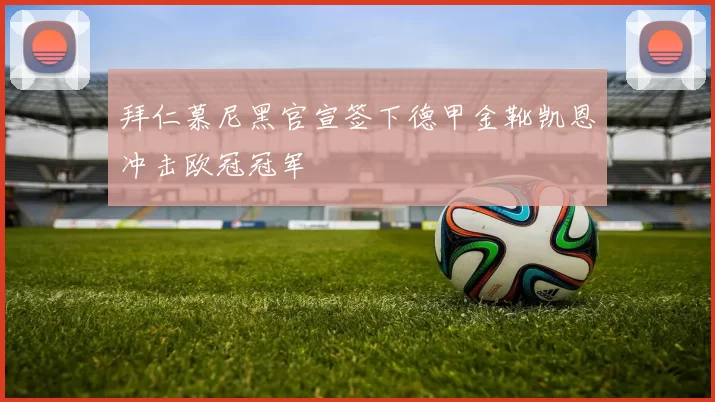 拜仁慕尼黑官宣签下德甲金靴凯恩冲击欧冠冠军