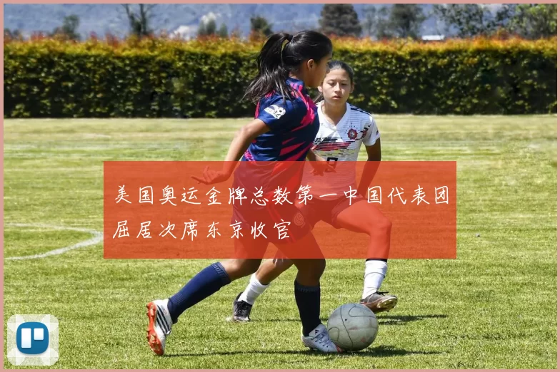 美国奥运金牌总数第一中国代表团屈居次席东京收官