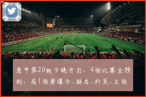 意甲第20轮今晚开打，4场比赛全预测，有1场要爆冷_排名_科莫_主场