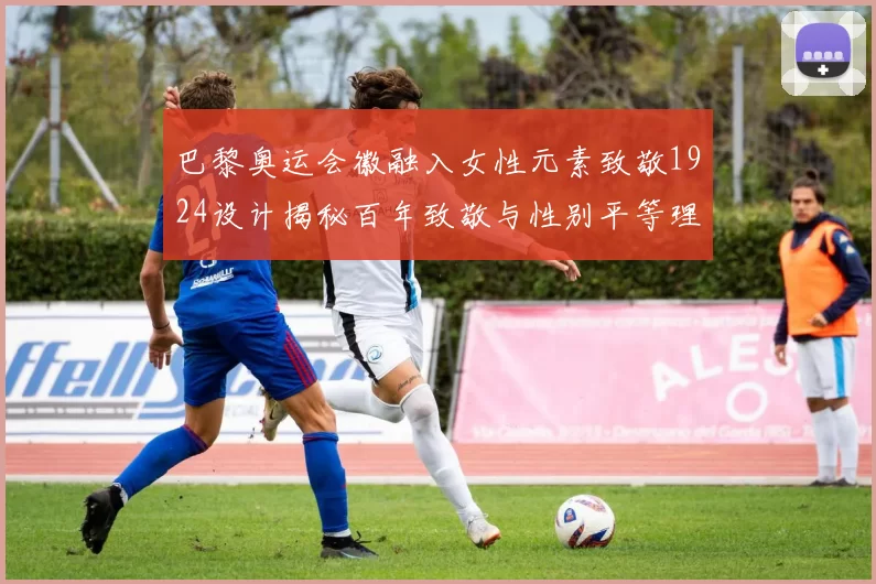 巴黎奥运会徽融入女性元素致敬1924设计揭秘百年致敬与性别平等理念