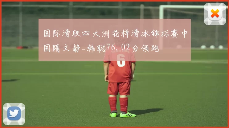 国际滑联四大洲花样滑冰锦标赛中国隋文静_韩聪76.02分领跑
