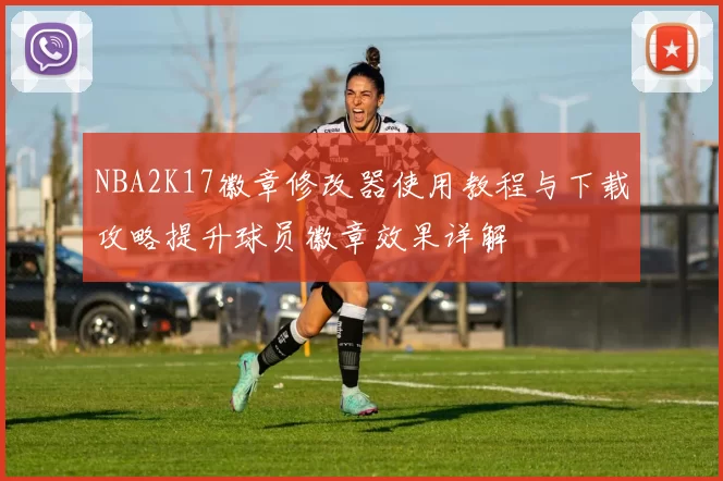 NBA2K17徽章修改器使用教程与下载攻略提升球员徽章效果详解