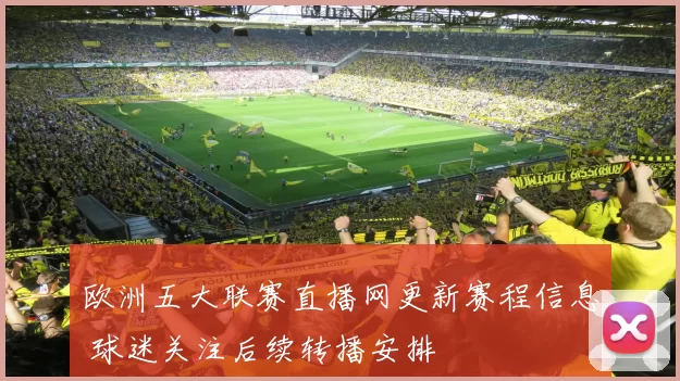 欧洲五大联赛直播网更新赛程信息 球迷关注后续转播安排