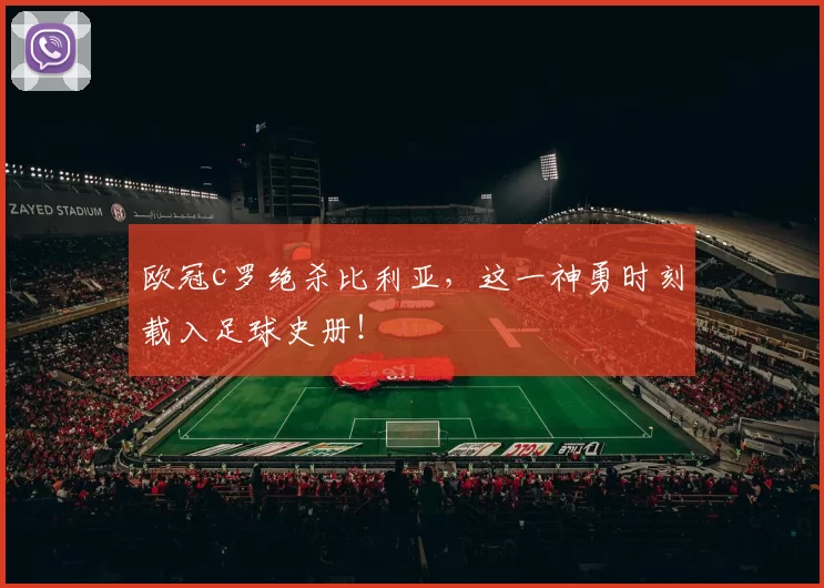 欧冠c罗绝杀比利亚，这一神勇时刻载入足球史册！