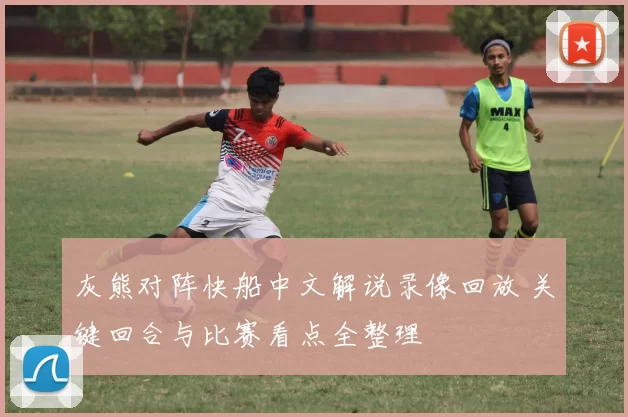 灰熊对阵快船中文解说录像回放 关键回合与比赛看点全整理